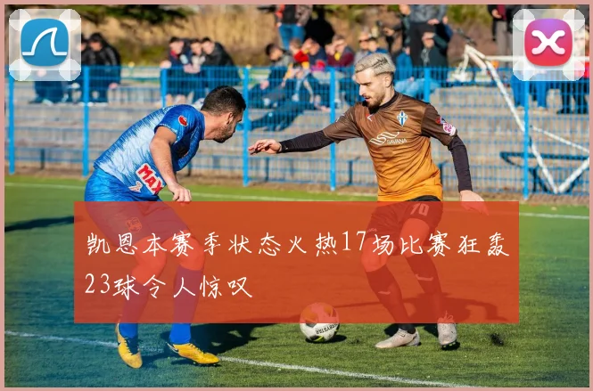 凯恩本赛季状态火热17场比赛狂轰23球令人惊叹