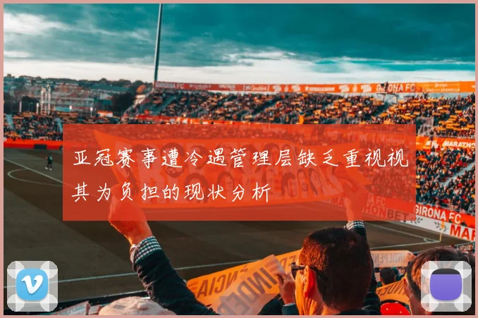 亚冠赛事遭冷遇管理层缺乏重视视其为负担的现状分析