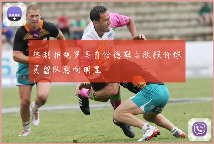 热刺拒绝罗马首份德勒古欣报价球员留队意向明显
