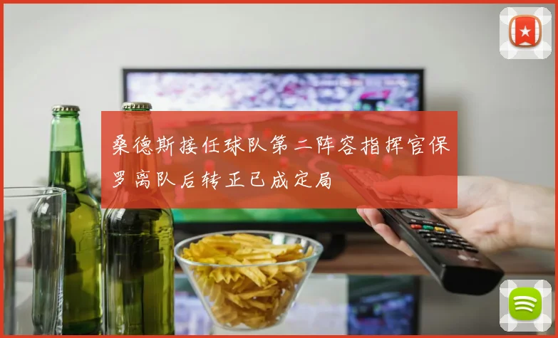 桑德斯接任球队第二阵容指挥官保罗离队后转正已成定局