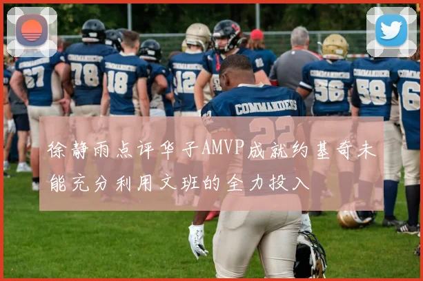 徐静雨点评华子AMVP成就约基奇未能充分利用文班的全力投入