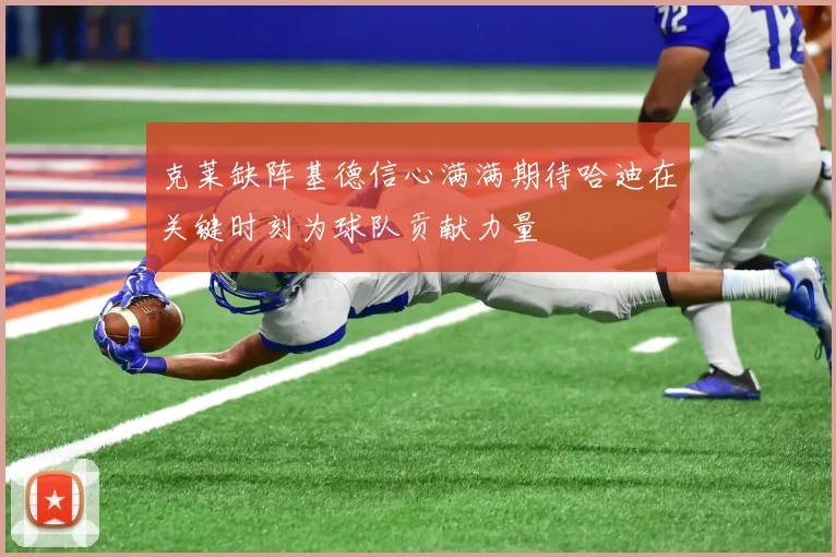 克莱缺阵基德信心满满期待哈迪在关键时刻为球队贡献力量
