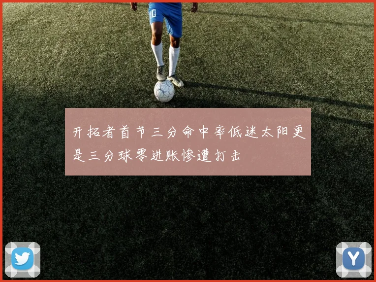 开拓者首节三分命中率低迷太阳更是三分球零进账惨遭打击