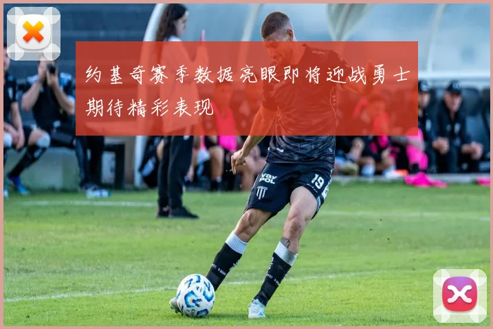 约基奇赛季数据亮眼即将迎战勇士期待精彩表现