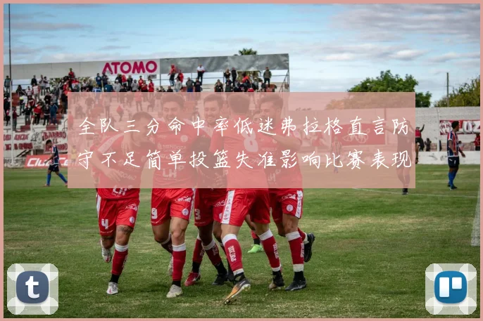 全队三分命中率低迷弗拉格直言防守不足简单投篮失准影响比赛表现