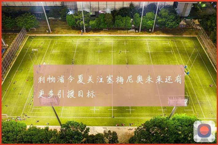利物浦今夏关注塞梅尼奥未来还有更多引援目标
