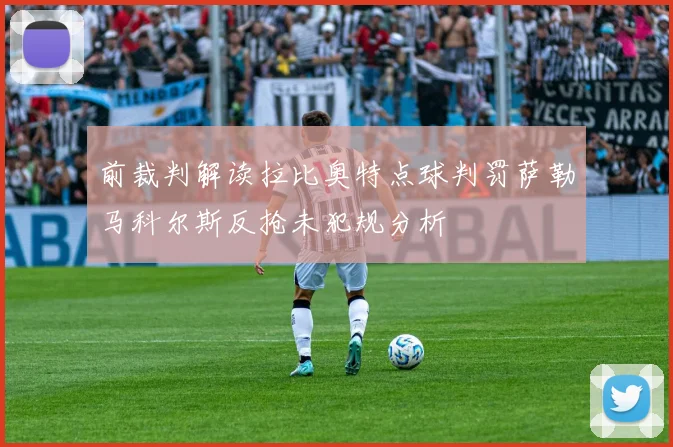 前裁判解读拉比奥特点球判罚萨勒马科尔斯反抢未犯规分析