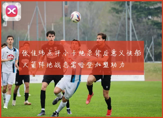 张佳玮点评小卡绝杀背后意义快船火箭阵地战急需哈登加盟助力