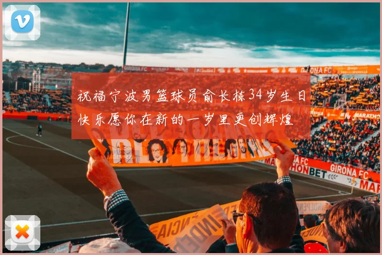 祝福宁波男篮球员俞长栋34岁生日快乐愿你在新的一岁里更创辉煌