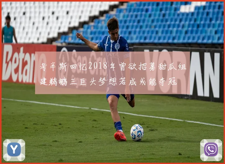 考辛斯回忆2018年曾欲招募甜瓜组建鹈鹕三巨头梦想若成或能夺冠