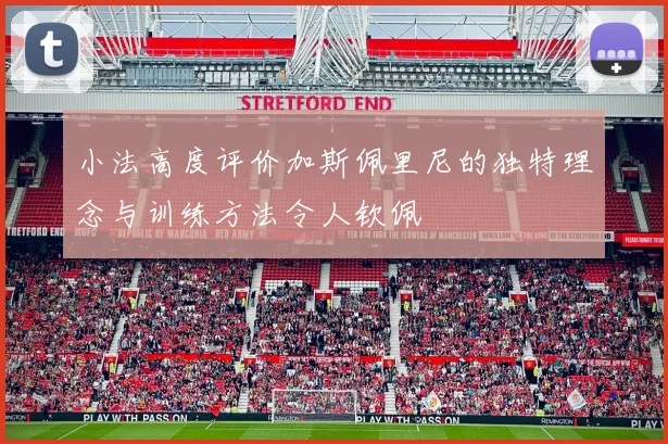 小法高度评价加斯佩里尼的独特理念与训练方法令人钦佩
