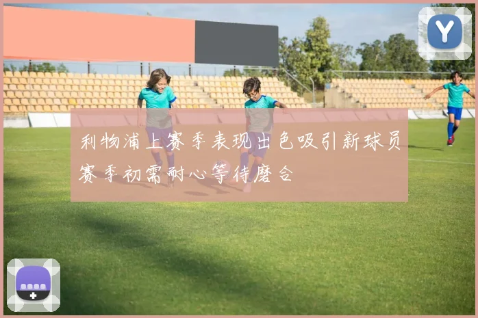 利物浦上赛季表现出色吸引新球员赛季初需耐心等待磨合