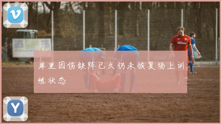 库里因伤缺阵已久仍未恢复场上训练状态