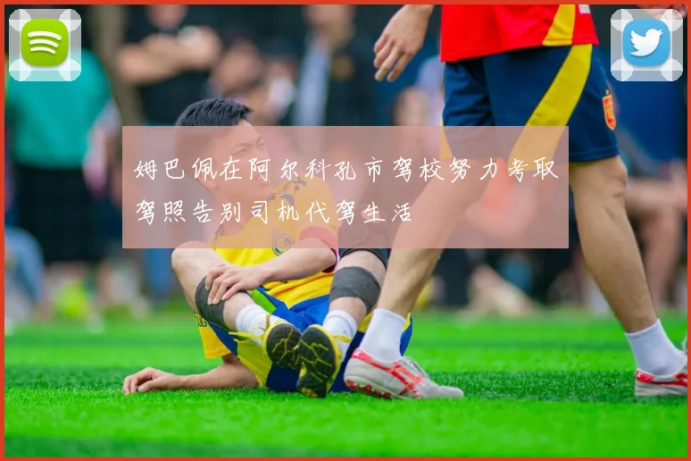 姆巴佩在阿尔科孔市驾校努力考取驾照告别司机代驾生活