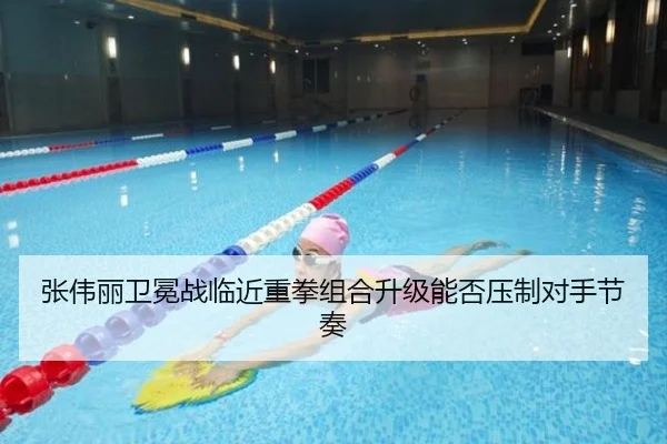 张伟丽卫冕战临近重拳组合升级能否压制对手节奏（beats365）